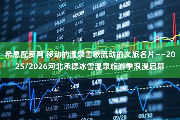 希恩配资网 移动的温泉雪歌流动的文旅名片——2025/2026河北承德冰雪温泉旅游季浪漫启幕