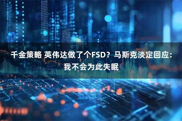 千金策略 英伟达做了个FSD？马斯克淡定回应：我不会为此失眠